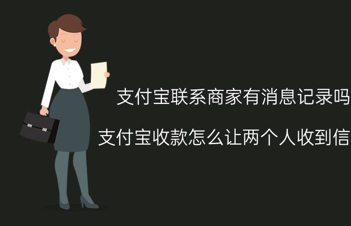 支付宝联系商家有消息记录吗 支付宝收款怎么让两个人收到信息？